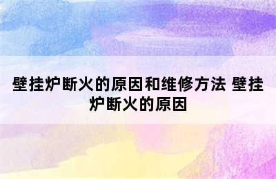 壁挂炉断火的原因和维修方法 壁挂炉断火的原因